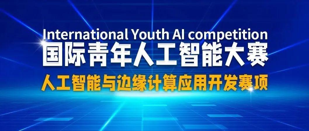 赛事通知|2022年国际青年人工智能大赛——人工智能与边缘计算应用开发赛火热报名中！