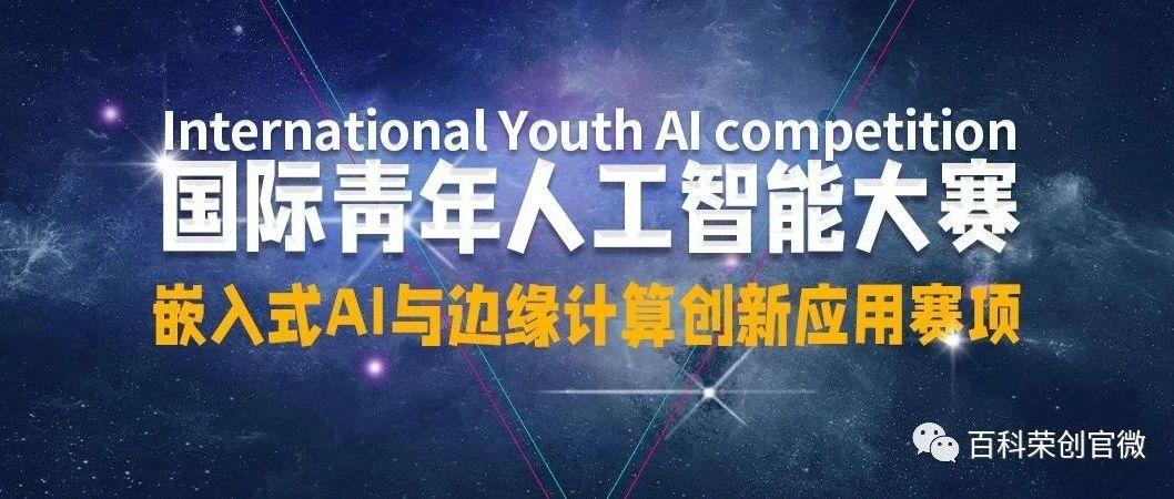 赛事通知|2021年国际青年人工智能大赛——嵌入式AI与边缘计算创新应用赛项火热报名中!
